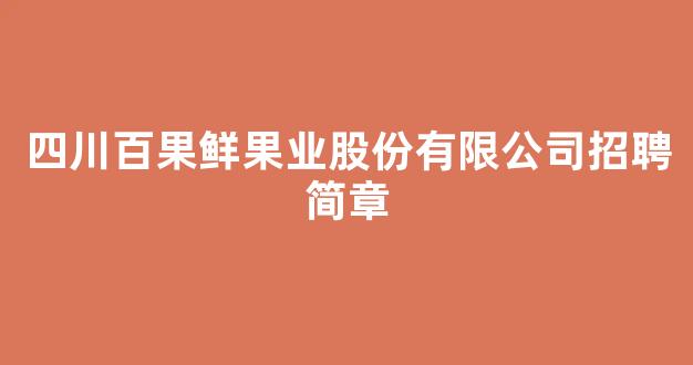 四川百果鲜果业股份有限公司招聘简章