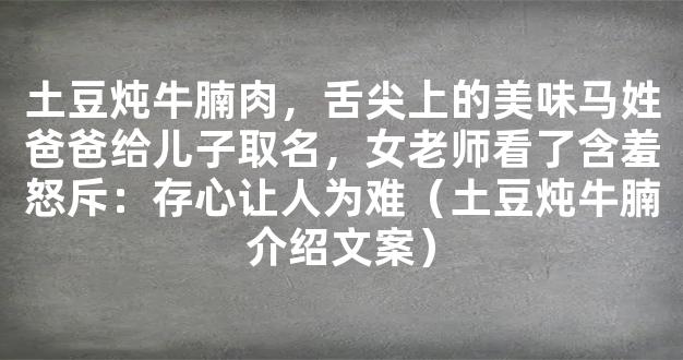 土豆炖牛腩肉，舌尖上的美味马姓爸爸给儿子取名，女老师看了含羞怒斥：存心让人为难（土豆炖牛腩介绍文案）