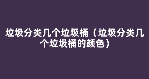 垃圾分类几个垃圾桶（垃圾分类几个垃圾桶的颜色）