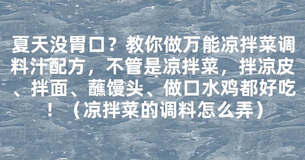 夏天没胃口？教你做万能凉拌菜调料汁配方，不管是凉拌菜，拌凉皮、拌面、蘸馒头、做口水鸡都好吃！（凉拌菜的调料怎么弄）