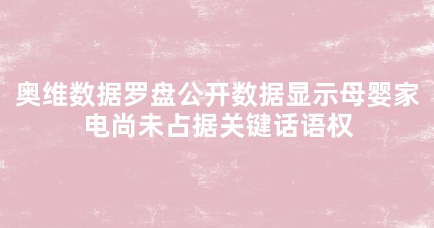 奥维数据罗盘公开数据显示母婴家电尚未占据关键话语权