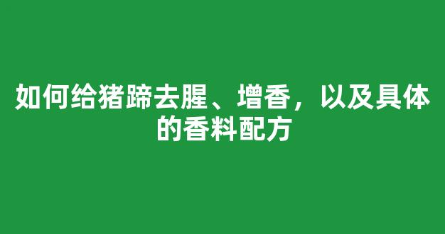 如何给猪蹄去腥、增香，以及具体的香料配方