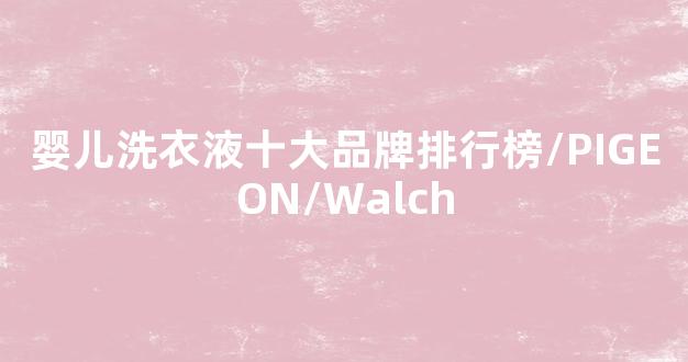 婴儿洗衣液十大品牌排行榜/PIGEON/Walch