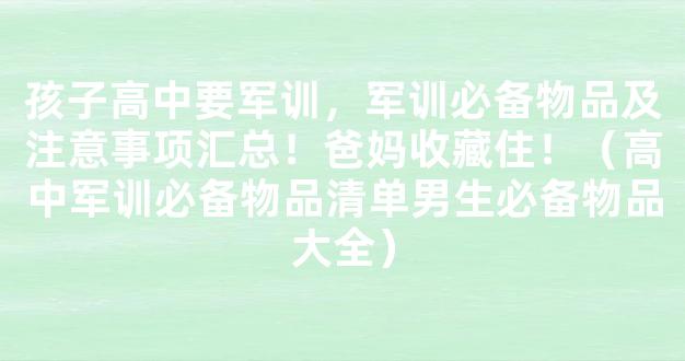 孩子高中要军训，军训必备物品及注意事项汇总！爸妈收藏住！（高中军训必备物品清单男生必备物品大全）