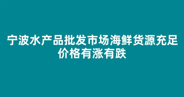 宁波水产品批发市场海鲜货源充足价格有涨有跌