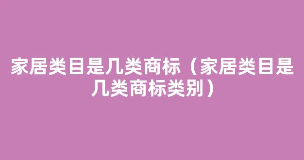 家居类目是几类商标（家居类目是几类商标类别）