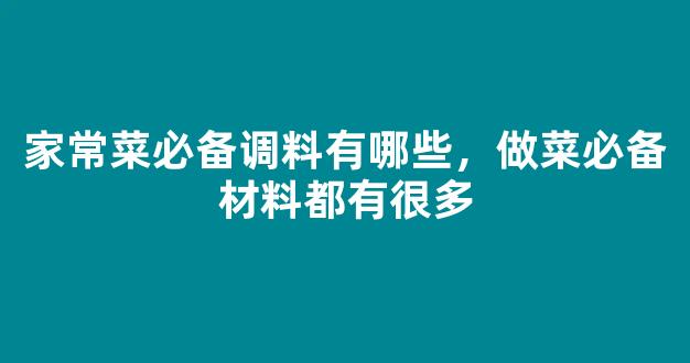 家常菜必备调料有哪些，做菜必备材料都有很多