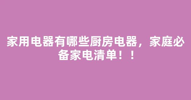 家用电器有哪些厨房电器，家庭必备家电清单！！