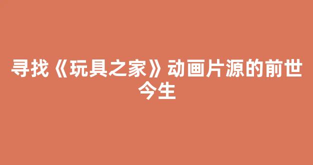 寻找《玩具之家》动画片源的前世今生