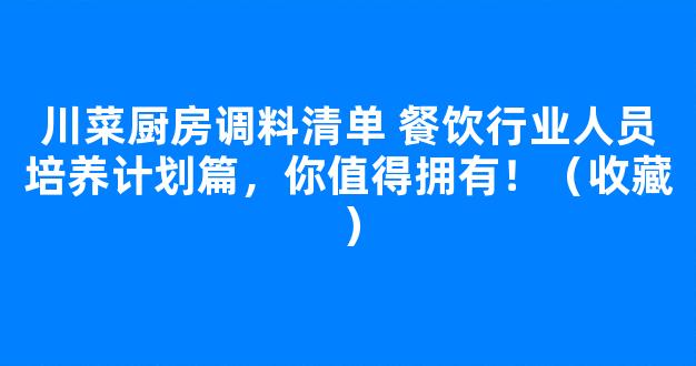 川菜厨房调料清单 餐饮行业人员培养计划篇，你值得拥有！（收藏）