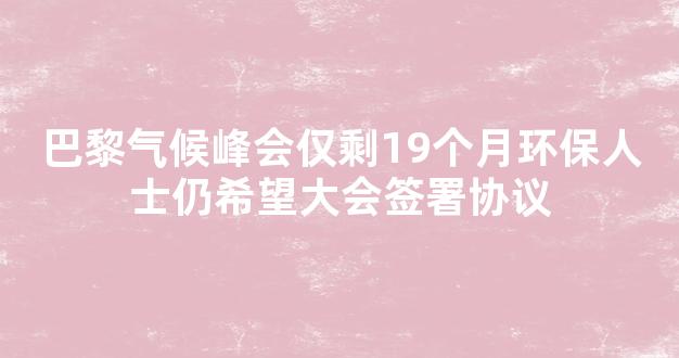 巴黎气候峰会仅剩19个月环保人士仍希望大会签署协议