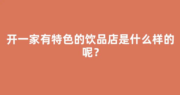 开一家有特色的饮品店是什么样的呢？