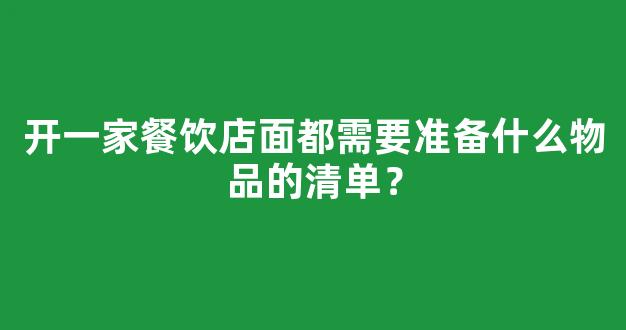 开一家餐饮店面都需要准备什么物品的清单？