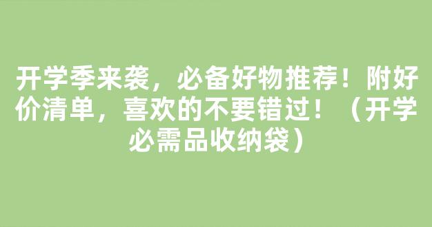 开学季来袭，必备好物推荐！附好价清单，喜欢的不要错过！（开学必需品收纳袋）