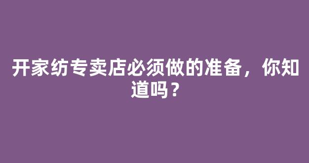 开家纺专卖店必须做的准备，你知道吗？