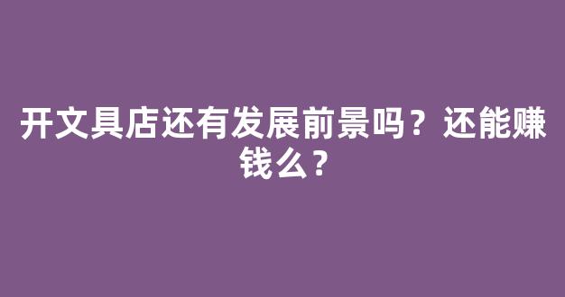 开文具店还有发展前景吗？还能赚钱么？