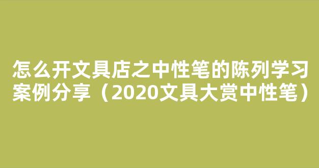 怎么开文具店之中性笔的陈列学习案例分享（2020文具大赏中性笔）