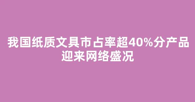 我国纸质文具市占率超40%分产品迎来网络盛况