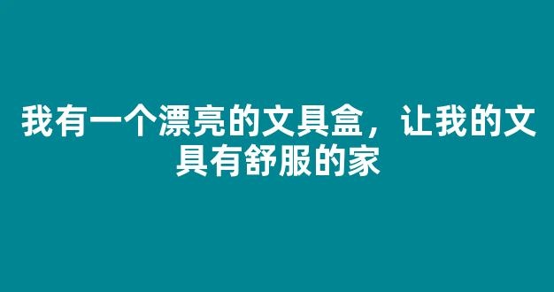 我有一个漂亮的文具盒，让我的文具有舒服的家