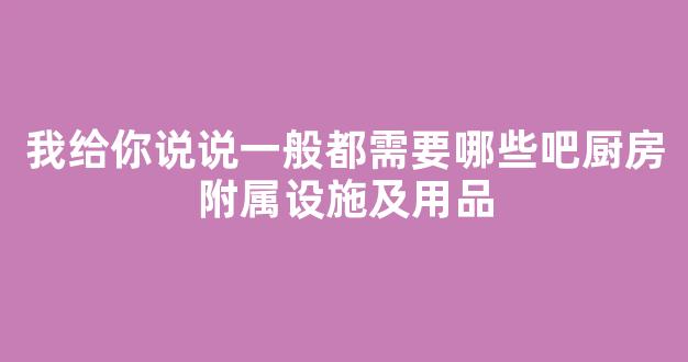 我给你说说一般都需要哪些吧厨房附属设施及用品