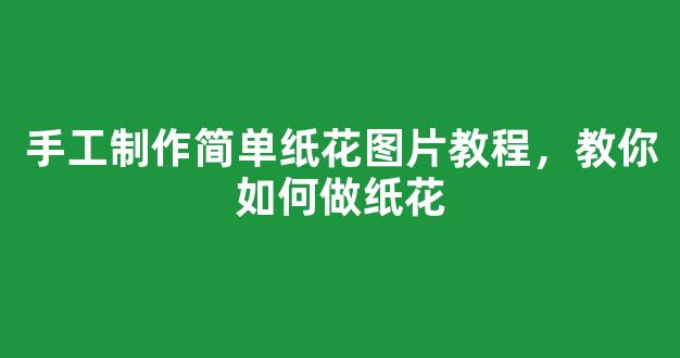 手工制作简单纸花图片教程，教你如何做纸花