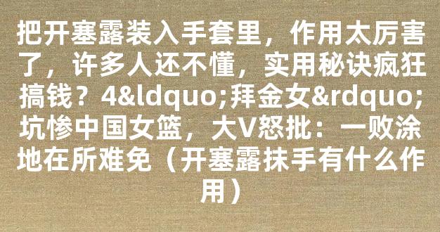 把开塞露装入手套里，作用太厉害了，许多人还不懂，实用秘诀疯狂搞钱？4“拜金女”坑惨中国女篮，大V怒批：一败涂地在所难免（开塞露抹手有什么作用）