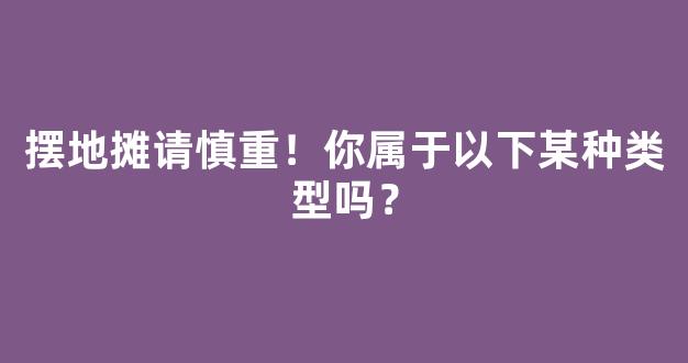 摆地摊请慎重！你属于以下某种类型吗？