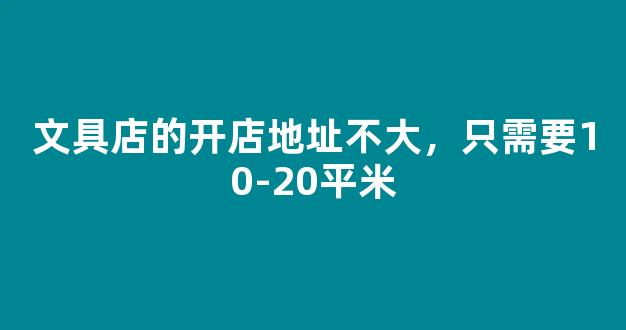 文具店的开店地址不大，只需要10-20平米