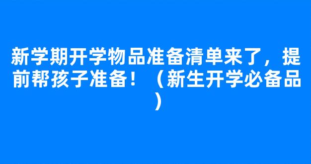 新学期开学物品准备清单来了，提前帮孩子准备！（新生开学必备品）