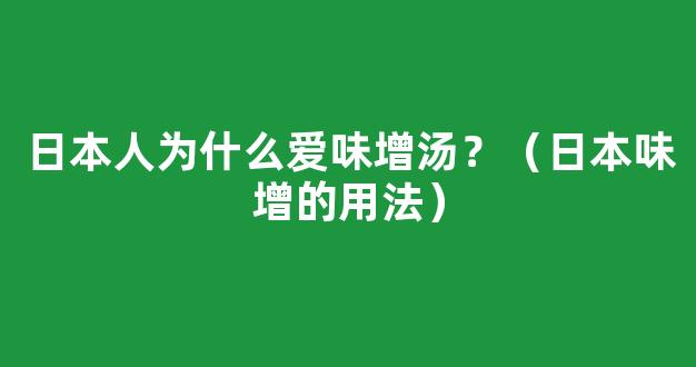 日本人为什么爱味增汤？（日本味增的用法）