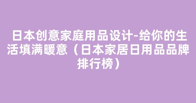 日本创意家庭用品设计-给你的生活填满暖意（日本家居日用品品牌排行榜）