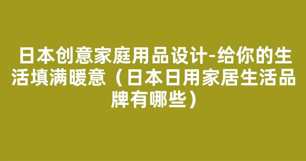 日本创意家庭用品设计-给你的生活填满暖意（日本日用家居生活品牌有哪些）