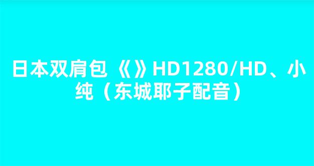 日本双肩包 《》HD1280/HD、小纯（东城耶子配音）