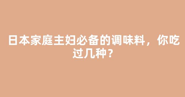 日本家庭主妇必备的调味料，你吃过几种？