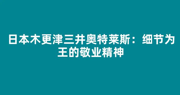 日本木更津三井奥特莱斯：细节为王的敬业精神