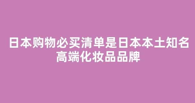 日本购物必买清单是日本本土知名高端化妆品品牌