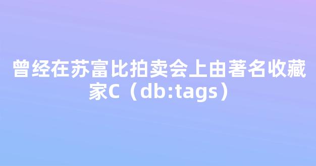 曾经在苏富比拍卖会上由著名收藏家C（db:tags）