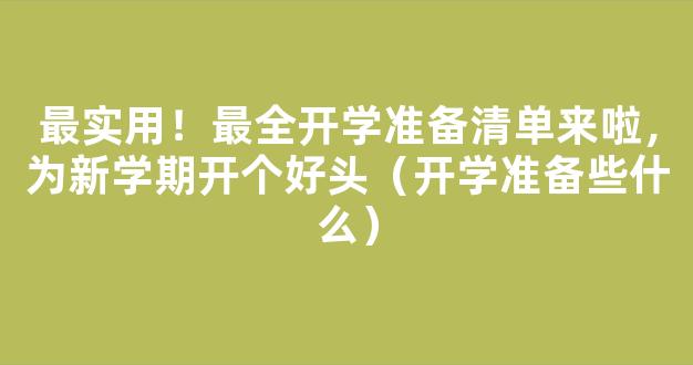 最实用！最全开学准备清单来啦，为新学期开个好头（开学准备些什么）