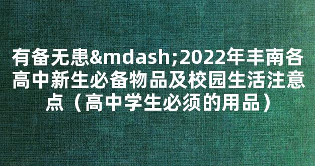 有备无患—2022年丰南各高中新生必备物品及校园生活注意点（高中学生必须的用品）