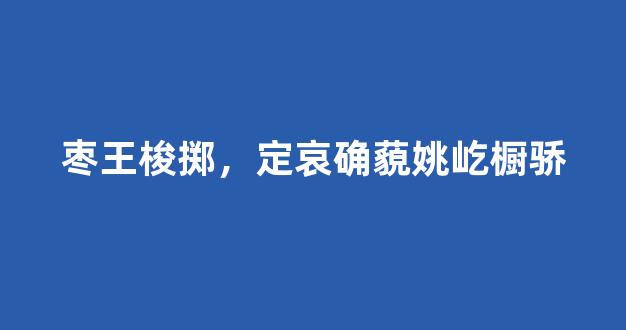 枣王梭掷，定哀确藐姚屹橱骄