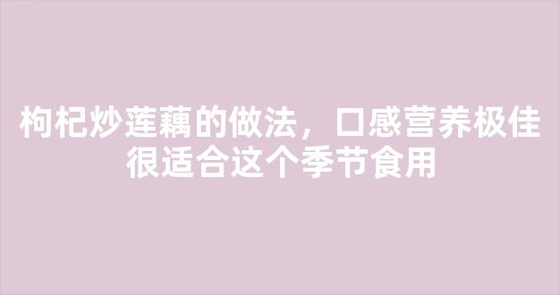 枸杞炒莲藕的做法，口感营养极佳很适合这个季节食用