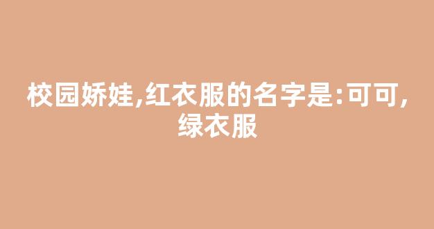 校园娇娃,红衣服的名字是:可可,绿衣服