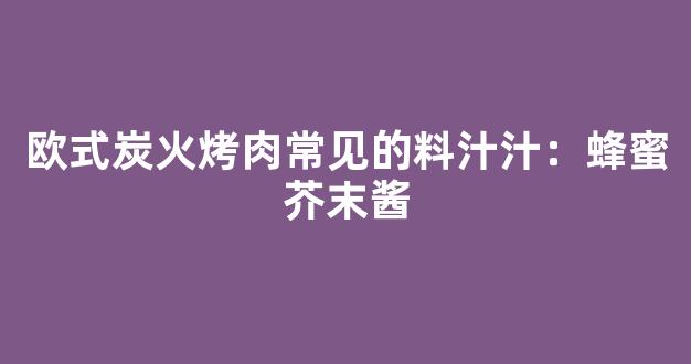 欧式炭火烤肉常见的料汁汁：蜂蜜芥末酱