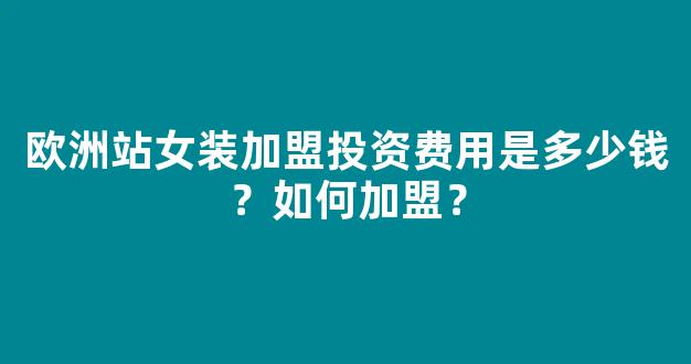 欧洲站女装加盟投资费用是多少钱？如何加盟？