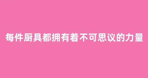 每件厨具都拥有着不可思议的力量