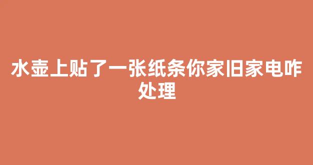 水壶上贴了一张纸条你家旧家电咋处理