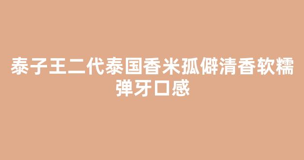 泰子王二代泰国香米孤僻清香软糯弹牙口感