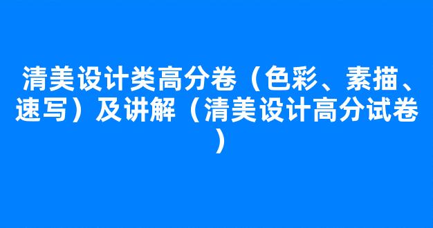 清美设计类高分卷（色彩、素描、速写）及讲解（清美设计高分试卷）