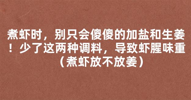 煮虾时，别只会傻傻的加盐和生姜！少了这两种调料，导致虾腥味重（煮虾放不放姜）