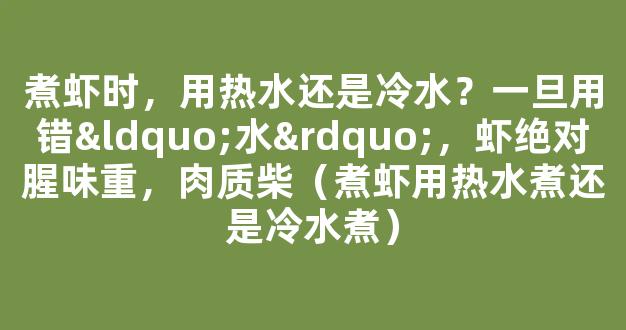 煮虾时，用热水还是冷水？一旦用错“水”，虾绝对腥味重，肉质柴（煮虾用热水煮还是冷水煮）